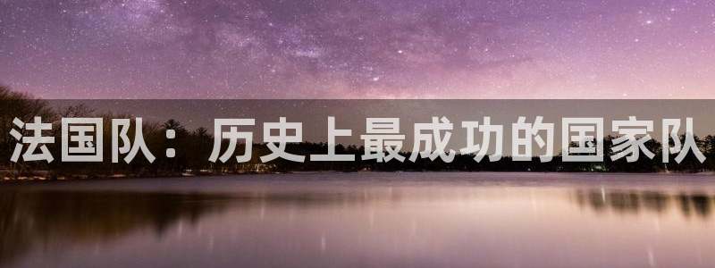 世界杯 中国：法国队：历史上最成功的国家队