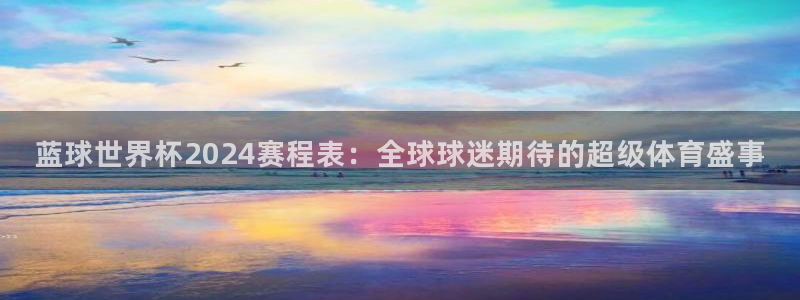 2026年世界杯直播平台：蓝球世界杯2024赛程表：全球球迷期待的超级体育盛事